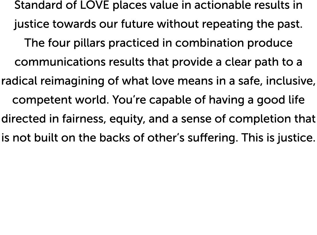 Standard of LOVE places value in actionable results in justice towards our future without repeating the past  The fou   