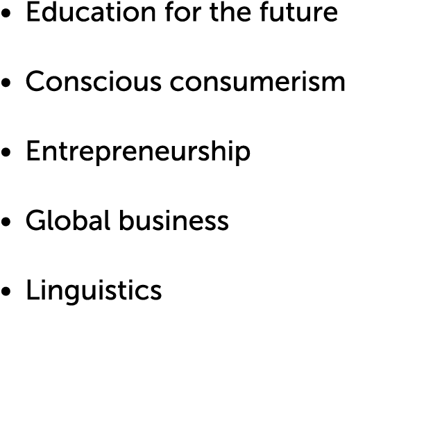   Education for the future   Conscious consumerism   Entrepreneurship   Global business   Linguistics 