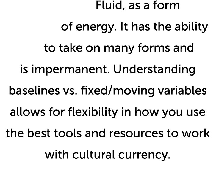 Fluid, as a form of energy  It has the ability to take on many forms and is impermanent  Understanding baselines vs     