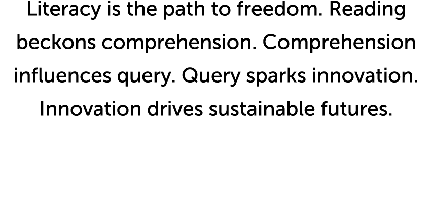 Literacy is the path to freedom  Reading beckons comprehension  Comprehension influences query  Query sparks innovati   